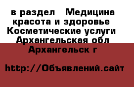  в раздел : Медицина, красота и здоровье » Косметические услуги . Архангельская обл.,Архангельск г.